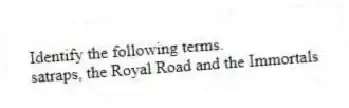 Identify the following terms.
-satraps, the Royal Road and the Immortals