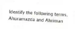 Identify the following terms.
-Ahuramazda and Ahriman