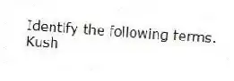 Identify the following terms.
-Kush
