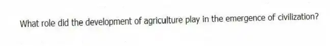 What role did the development of agriculture play in the emergence of civilization?