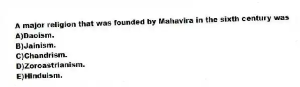 A major religion that was founded by Mahavira in the sixth century was
A)Daoism.
B)Jainism.
C)Chandrism.
D)Zoroastrianism.
E)Hinduism.