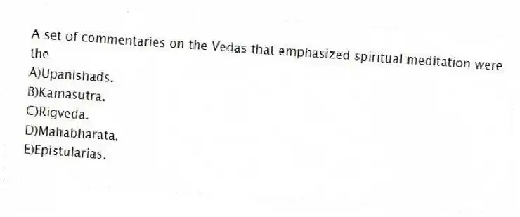 A set of commentaries on the Vedas that emphasized spiritual meditation were the
A)Upanishads.
B)Kamasutra.
C)Rigveda.
D)Mahabharata.
E)Epistularias.