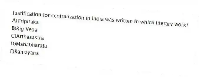 Justification for centralization in India was written in which literary work?
A)Tripitaka
B)Rig Veda
C)Arthasastra
D)Mahabharata
E)Ramayana