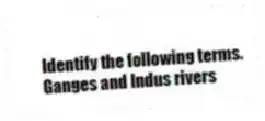 Identify the following terms.
-Ganges and Indus rivers