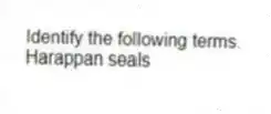 Identify the following terms.
-Harappan seals