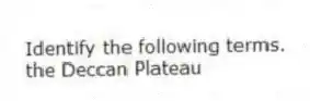 Identify the following terms.
-the Deccan Plateau