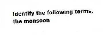 Identify the following terms.
-the monsoon