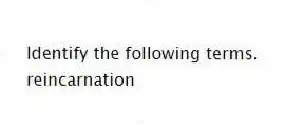 Identify the following terms.
-reincarnation