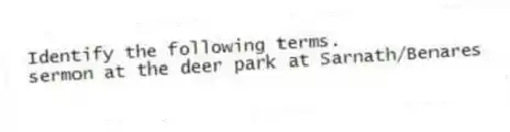 Identify the following terms.
-sermon at the deer park at Sarnath/Benares