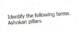 Identify the following terms.
-Ashokan pillars
