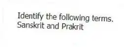 Identify the following terms.
-Sanskrit and Prakrit