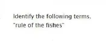 Identify the following terms.
-"rule of the fishes"