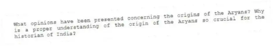 What opinions have been presented concerning the origins of the Aryans? Why is a proper understanding of the origin of the Aryans so crucial for the historian of India?