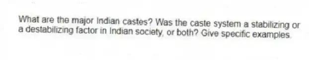 What are the major Indian castes? Was the caste system a stabilizing or a destabilizing factor in Indian society, or both? Give specific examples.
