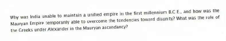 Why was India unable to maintain a unified empire in the first millennium B.C.E., and how was the Mauryan Empire temporarily able to overcome the tendencies toward disunity? What was the role of the Greeks under Alexander in the Mauryan ascendancy?