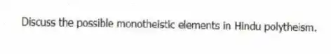 Discuss the possible monotheistic elements in Hindu polytheism.