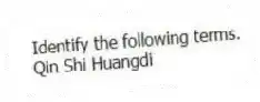 Identify the following terms.
-Qin Shi Huangdi