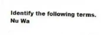 Identify the following terms.
-Nu Wa