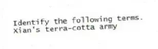 Identify the following terms.
-Xian's terra-cotta army