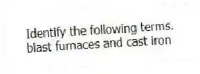 Identify the following terms.
-blast furnaces and cast iron