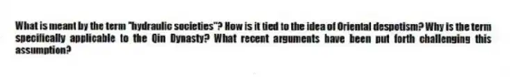 What is meant by the term "hydraulic societies"? How is it tied to the idea of Oriental despotism? Why is the term specifically applicable to the Qin Dynasty? What recent arguments have been put forth challenging this assumption?