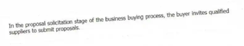 In the proposal solicitation stage of the business buying process, the buyer invites qualified suppliers to submit proposals.