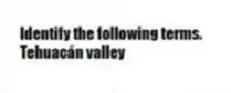 Identify the following terms.
-Tehuacán valley