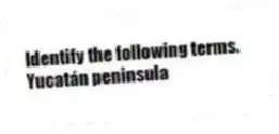 Identify the following terms.
-Yucatán peninsula