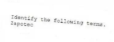 Identify the following terms.
-Zapotec