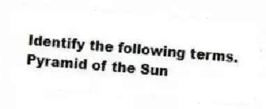 Identify the following terms.
-Pyramid of the Sun