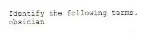 Identify the following terms.
-obsidian