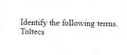 Identify the following terms.
-Toltecs