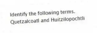 Identify the following terms.
-Quetzalcoatl and Huitzilopochtli