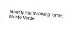 Identify the following terms.
-Monte Verde