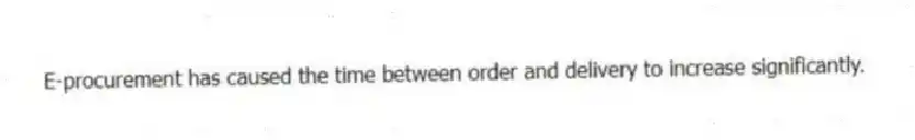 E-procurement has caused the time between order and delivery to increase significantly.