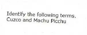 Identify the following terms.
-Cuzco and Machu Picchu