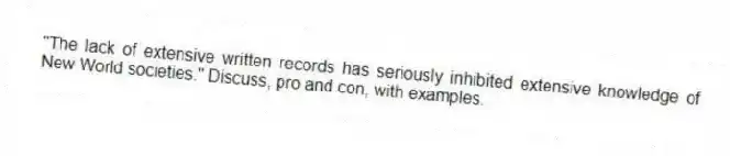 "The lack of extensive written records has seriously inhibited extensive knowledge of New World societies." Discuss, pro and con, with examples.