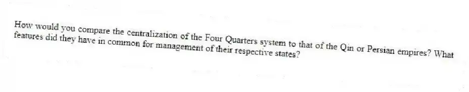How would you compare the centralization of the Four Quarters system to that of the Qin or Persian empires? What features did they have in common for management of their respective states?