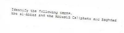 Identify the following terms.
-Abu al-Abbas and the Abbasid Caliphate and Baghdad