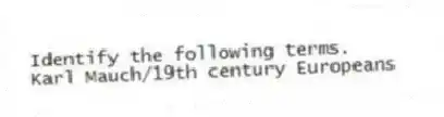 Identify the following terms.
-Karl Mauch/19th century Europeans
