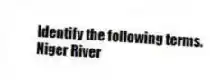 Identify the following terms.
-Niger River