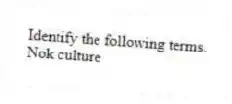 Identify the following terms.
-Nok culture