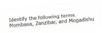 Identify the following terms.
-Mombasa, Zanzibar, and Mogadishu
