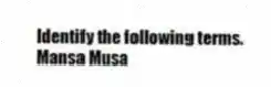 Identify the following terms.
-Mansa Musa