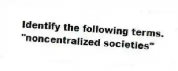 Identify the following terms.
-"noncentralized societies"