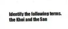 Identify the following terms.
-the Khoi and the San