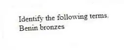 Identify the following terms.
-Benin bronzes