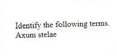 Identify the following terms.
-Axum stelae