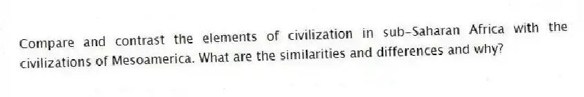 Compare and contrast the elements of civilization in sub-Saharan Africa with the civilizations of Mesoamerica. What are the similarities and differences and why?