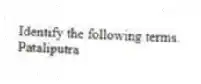 Identify the following terms.
-Pataliputra